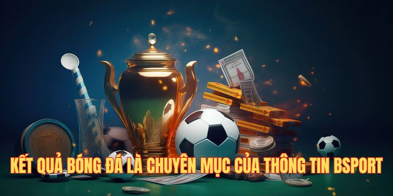 Kết quả bóng đá là chuyên mục thông tin của BSport