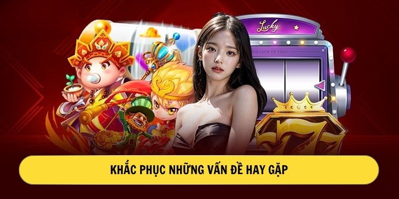 Khắc phục những vấn đề hay gặp 