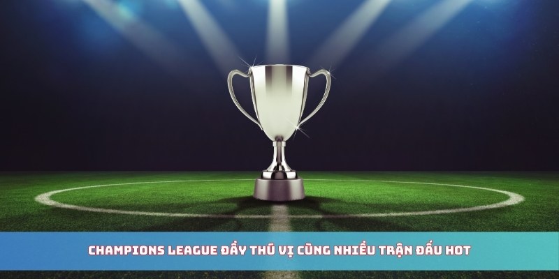 Champions League đầy thú vị cùng nhiều trận đấu hot