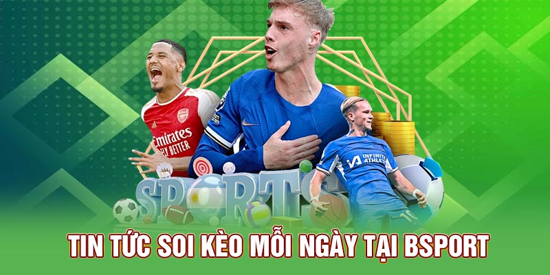 Tin tức soi kèo mỗi ngày tại Bsport